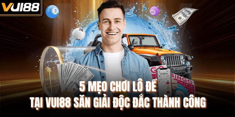 5 mẹo chơi lô đề tại VUI88 săn giải độc đắc thành công