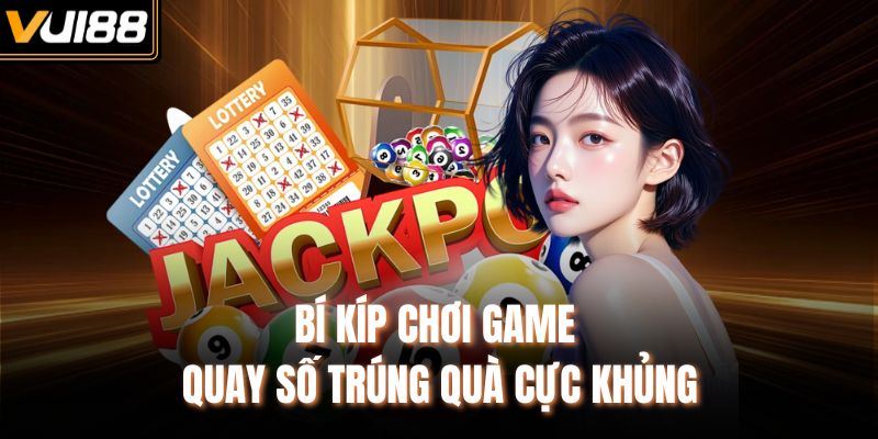 Bí kíp chơi game quay số trúng quà cực khủng
