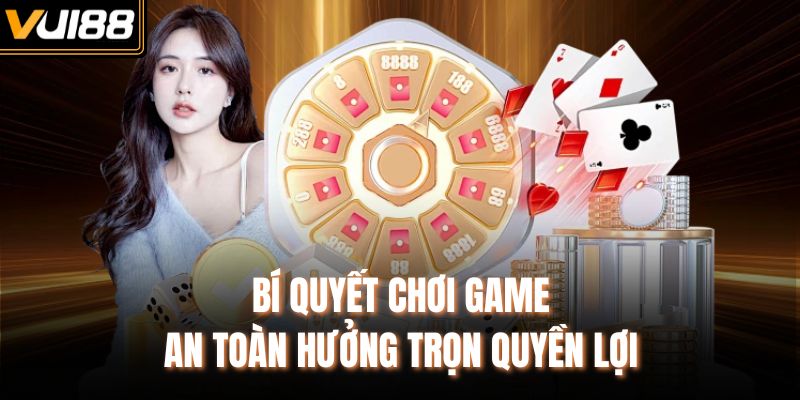Bí quyết chơi game an toàn hưởng trọn quyền lợi