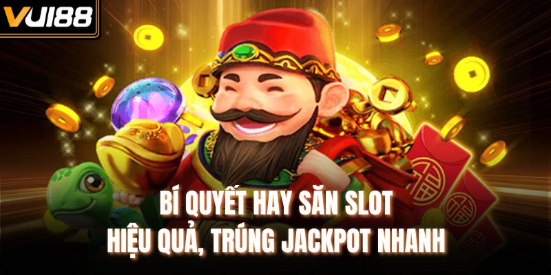 Bí quyết hay săn slot hiệu quả, trúng Jackpot nhanh