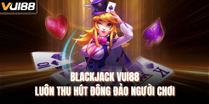 Blackjack Vui88 luôn thu hút đông đảo người chơi