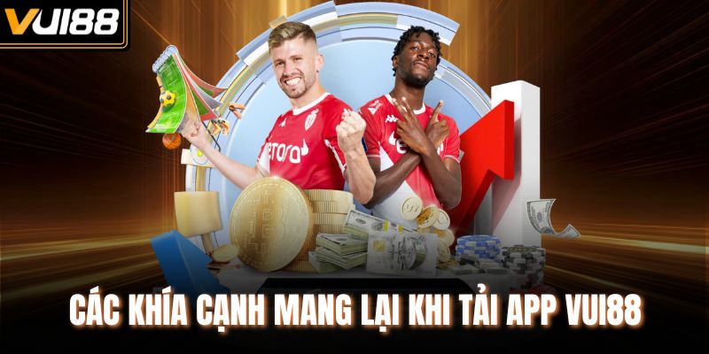 Các khía cạnh mang lại khi tải app VUI88