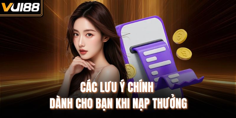 Các lưu ý chính dành cho bạn khi nạp thưởng