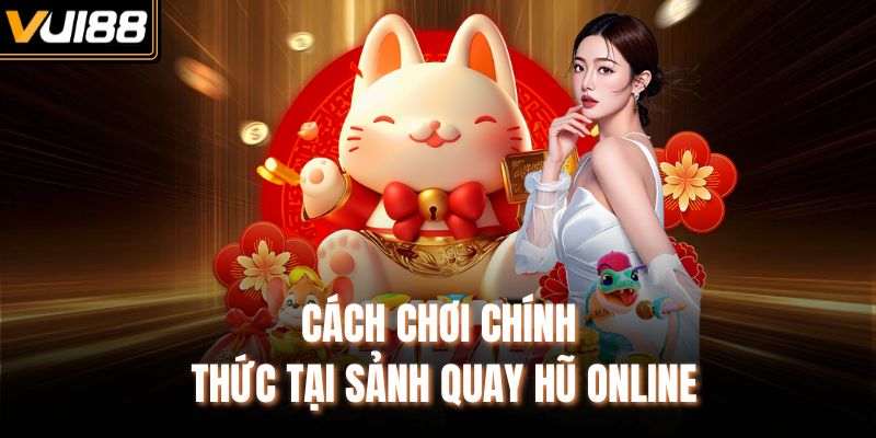 Cách chơi chính thức tại sảnh quay hũ online
