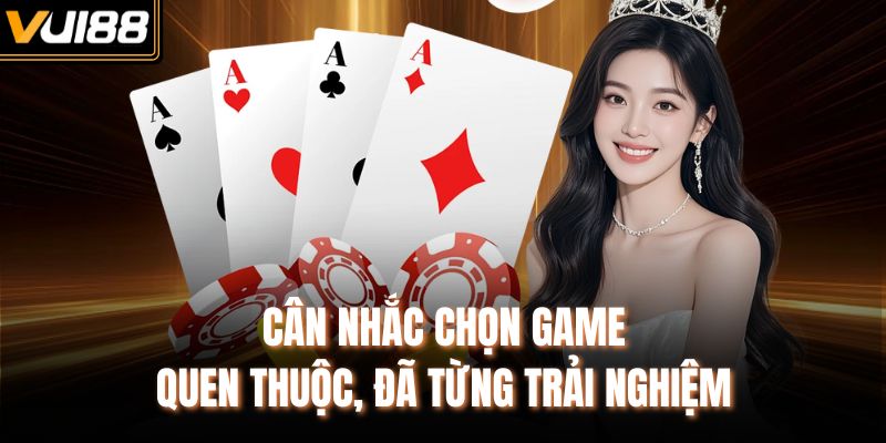 Cân nhắc chọn game quen thuộc, đã từng trải nghiệm