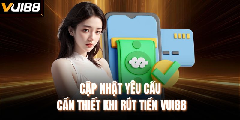 Cập nhật yêu cầu cần thiết khi rút tiền VUI88