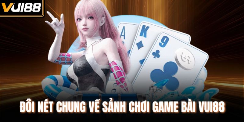 Đôi nét chung về sảnh chơi game bài VUI88