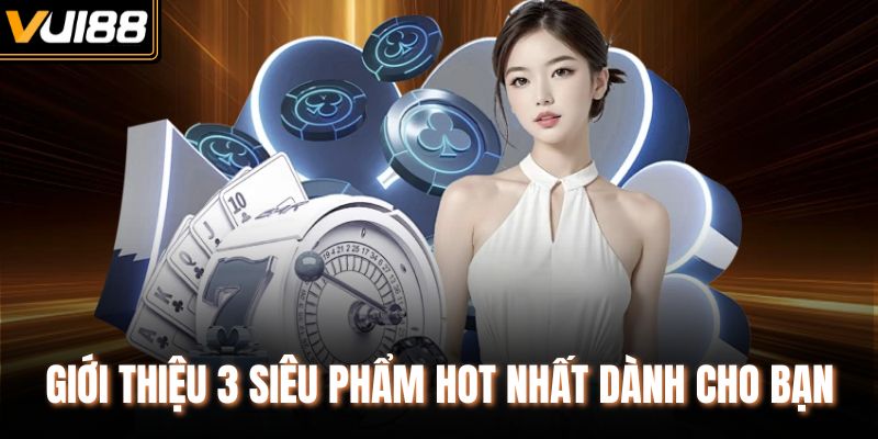 Giới thiệu 3 siêu phẩm hot nhất dành cho bạn
