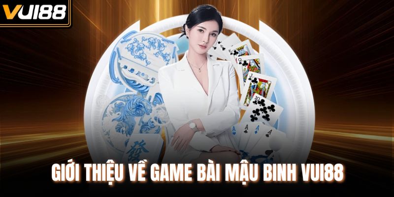 Giới thiệu về game bài Mậu Binh Vui88