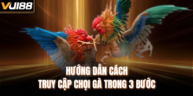 Hướng dẫn cách truy cập chọi gà trong 3 bước