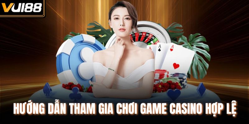 Hướng dẫn tham gia chơi game casino hợp lệ