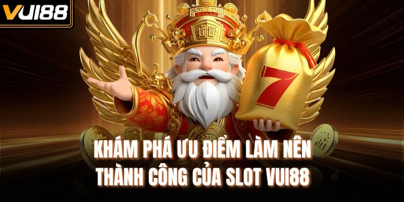 Khám phá ưu điểm làm nên thành công của slot VUI88
