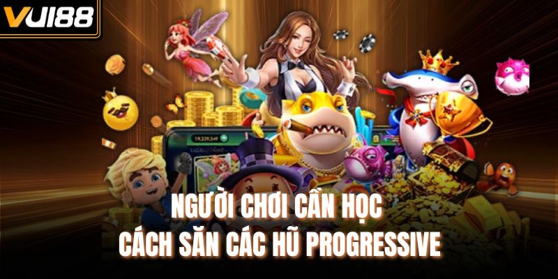Người chơi cần học cách săn các hũ Progressive