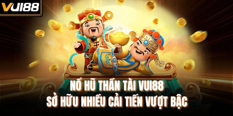 Nổ hũ Thần Tài VUI88 sở hữu nhiều cải tiến vượt bậc