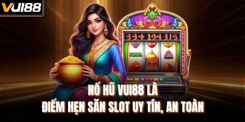 Nổ hũ VUI88 là điểm hẹn săn slot uy tín, an toàn
