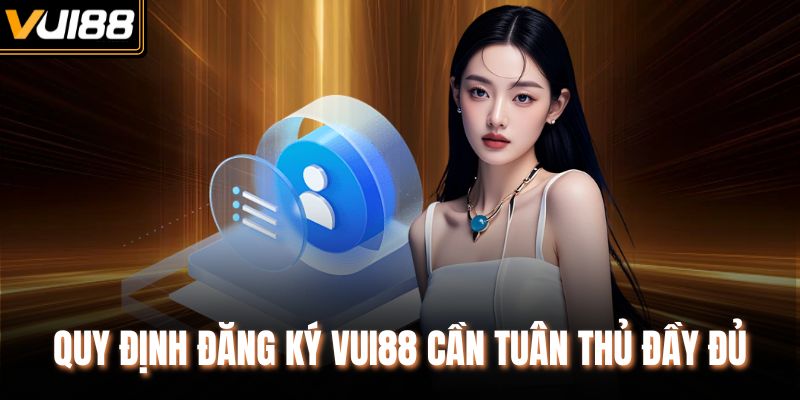 Quy định đăng ký VUI88 cần tuân thủ đầy đủ