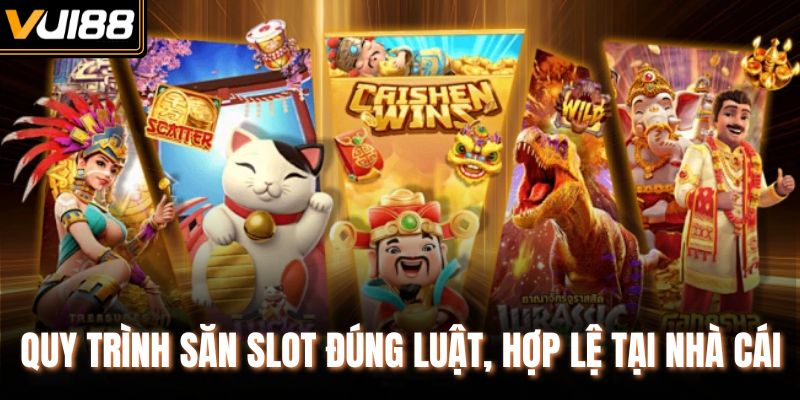 Quy trình săn slot đúng luật, hợp lệ tại nhà cái