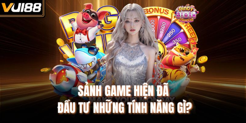 Sảnh game hiện đã đầu tư những tính năng gì?