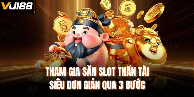 Tham gia săn slot Thần Tài siêu đơn giản qua 3 bước