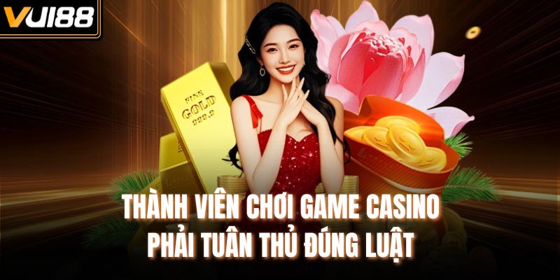 Thành viên chơi game casino phải tuân thủ đúng luật
