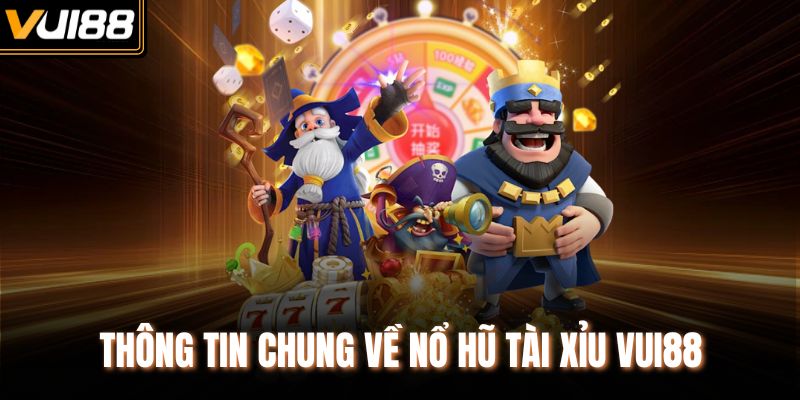 Thông tin chung về nổ hũ tài xỉu VUI88