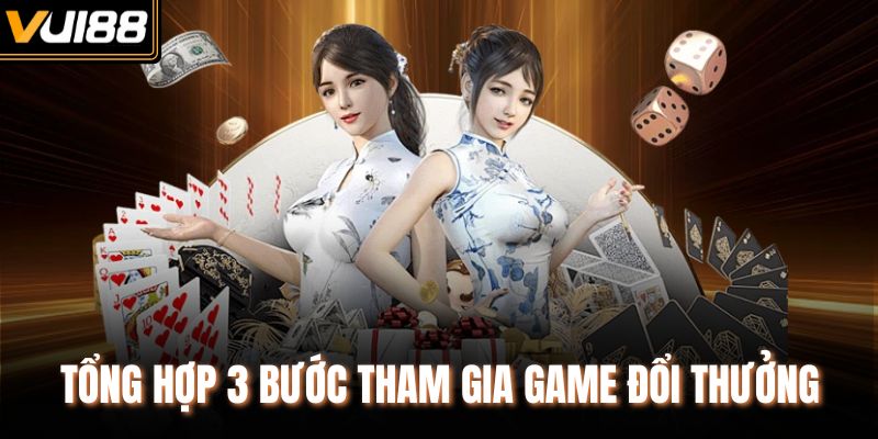 Tổng hợp 3 bước tham gia game đổi thưởng