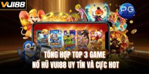 Tổng Hợp Top 3 Game Nổ Hũ VUI88 Uy Tín Và Cực Hot