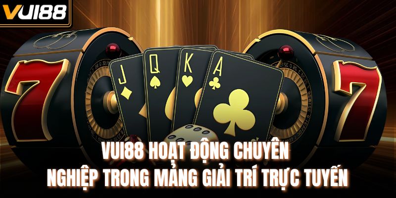 VUI88 hoạt động chuyên nghiệp trong mảng giải trí trực tuyến
