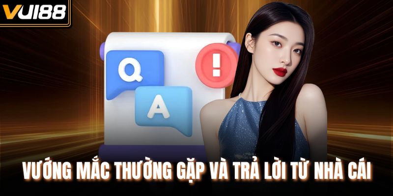 Vướng mắc thường gặp và trả lời từ nhà cái